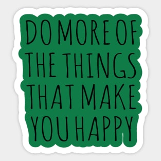 DO MORE OF THE THINGS THAT MAKE YOU HAPPY Sticker